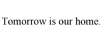 TOMORROW IS OUR HOME.