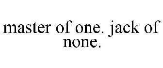 MASTER OF ONE. JACK OF NONE.