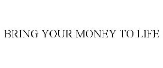 BRING YOUR MONEY TO LIFE