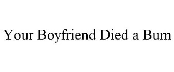 YOUR BOYFRIEND DIED A BUM