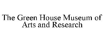 THE GREEN HOUSE MUSEUM OF ARTS AND RESEARCH