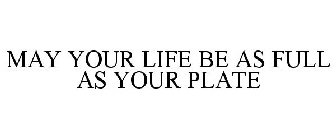 MAY YOUR LIFE BE AS FULL AS YOUR PLATE