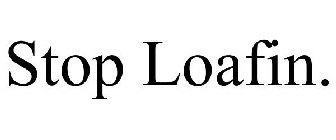 STOP LOAFIN.