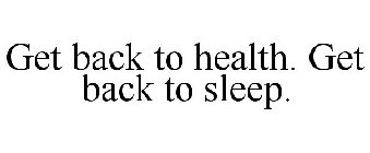 GET BACK TO HEALTH. GET BACK TO SLEEP.