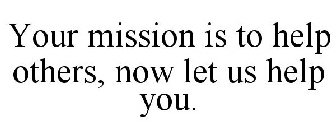 YOUR MISSION IS TO HELP OTHERS, NOW LET US HELP YOU.