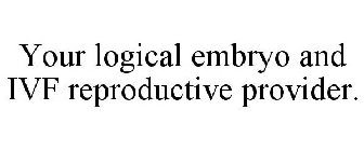 YOUR LOGICAL EMBRYO AND IVF REPRODUCTIVE PROVIDER.