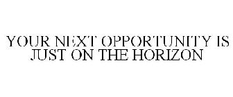 YOUR NEXT OPPORTUNITY IS JUST ON THE HORIZON