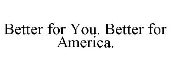 BETTER FOR YOU. BETTER FOR AMERICA.