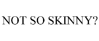 NOT SO SKINNY?