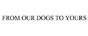 FROM OUR DOGS TO YOURS
