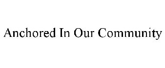 ANCHORED IN OUR COMMUNITY