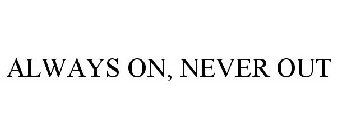 ALWAYS ON, NEVER OUT