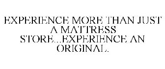 EXPERIENCE MORE THAN JUST A MATTRESS STORE...EXPERIENCE AN ORIGINAL.