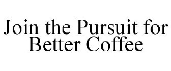 JOIN THE PURSUIT FOR BETTER COFFEE