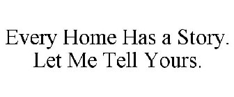 EVERY HOME HAS A STORY. LET ME TELL YOURS.