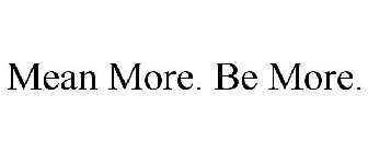 MEAN MORE. BE MORE.