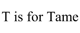 T IS FOR TAME