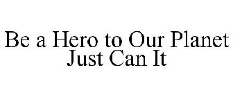 BE A HERO TO OUR PLANET JUST CAN IT