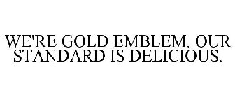 WE'RE GOLD EMBLEM: OUR STANDARD IS DELICIOUS