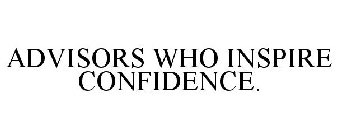 ADVISORS WHO INSPIRE CONFIDENCE.