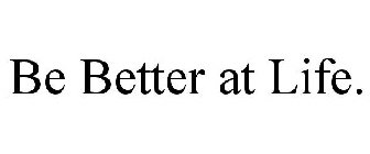 BE BETTER AT LIFE.