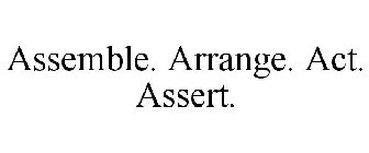 ASSEMBLE. ARRANGE. ACT. ASSERT.