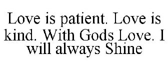 LOVE IS PATIENT. LOVE IS KIND. WITH GODS LOVE. I WILL ALWAYS SHINE