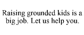 RAISING GROUNDED KIDS IS A BIG JOB. LET US HELP YOU.