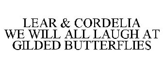 LEAR & CORDELIA WE WILL ALL LAUGH AT GILDED BUTTERFLIES