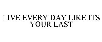 LIVE EVERY DAY LIKE ITS YOUR LAST