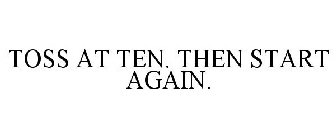 TOSS AT TEN. THEN START AGAIN.