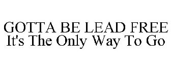 GOTTA BE LEAD FREE IT'S THE ONLY WAY TO GO