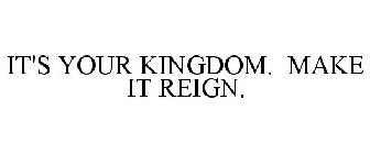 IT'S YOUR KINGDOM. MAKE IT REIGN.