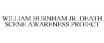 WILLIAM BURNHAM JR. DEATH SCENE AWARENESS PROJECT