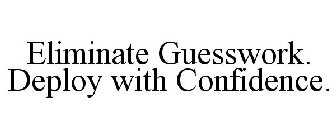 ELIMINATE GUESSWORK. DEPLOY WITH CONFIDENCE.