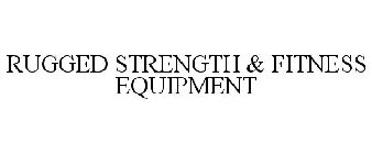 RUGGED STRENGTH & FITNESS EQUIPMENT