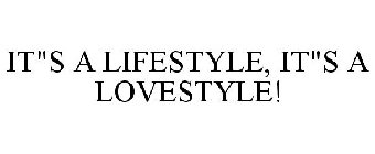 IT'S A LIFESTYLE, IT'S A LOVESTYLE