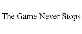 THE GAME NEVER STOPS