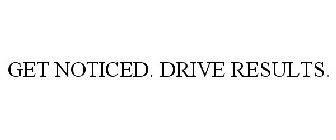 GET NOTICED. DRIVE RESULTS.