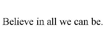 BELIEVE IN ALL WE CAN BE.