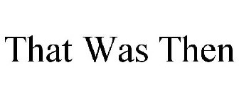 THAT WAS THEN