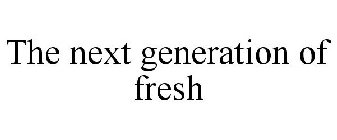 THE NEXT GENERATION OF FRESH