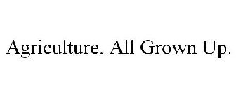 AGRICULTURE. ALL GROWN UP.