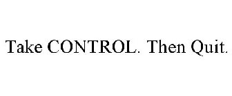 TAKE CONTROL. THEN QUIT.