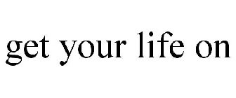 GET YOUR LIFE ON