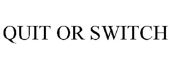 QUIT OR SWITCH