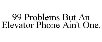 99 PROBLEMS BUT AN ELEVATOR PHONE AIN'T ONE.