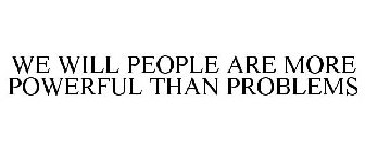 WE WILL PEOPLE ARE MORE POWERFUL THAN PROBLEMS