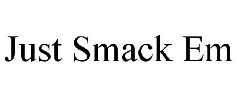 JUST SMACK EM