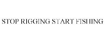STOP RIGGING START FISHING